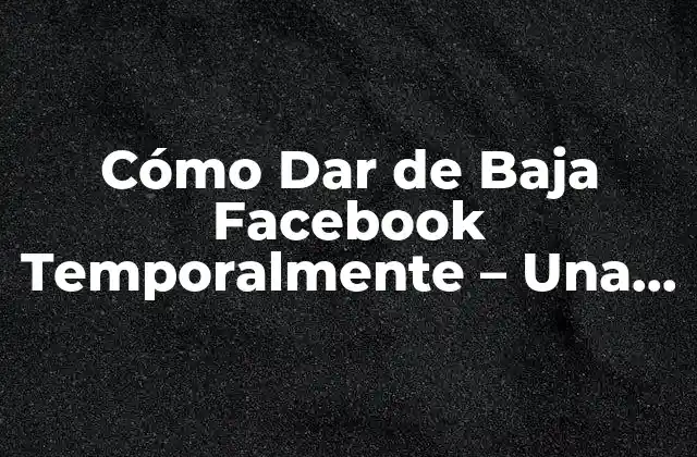 ¿Por qué Dar de Baja Facebook Temporalmente?