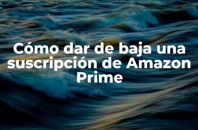 Cómo Dar de Baja una Suscripción de Amazon Prime