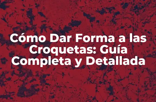 Cómo Dar Forma a las Croquetas: Guía Completa y Detallada