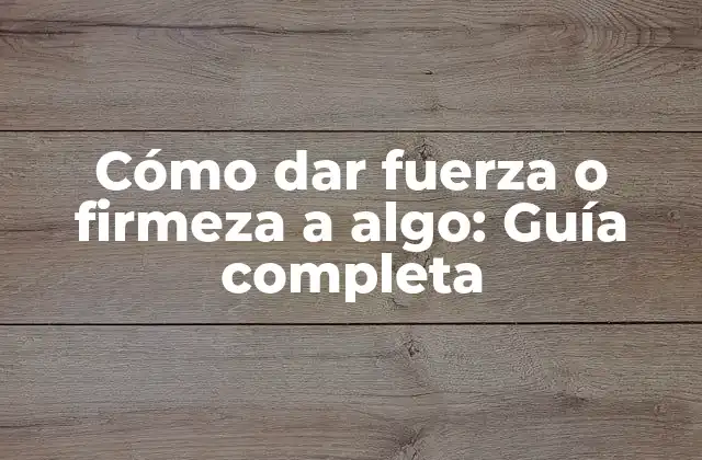 Cómo Dar Fuerza o Firmeza a Algo: Guía Completa