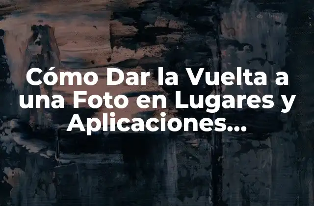 Cómo Dar la Vuelta a una Foto en Lugares y Aplicaciones Diferentes