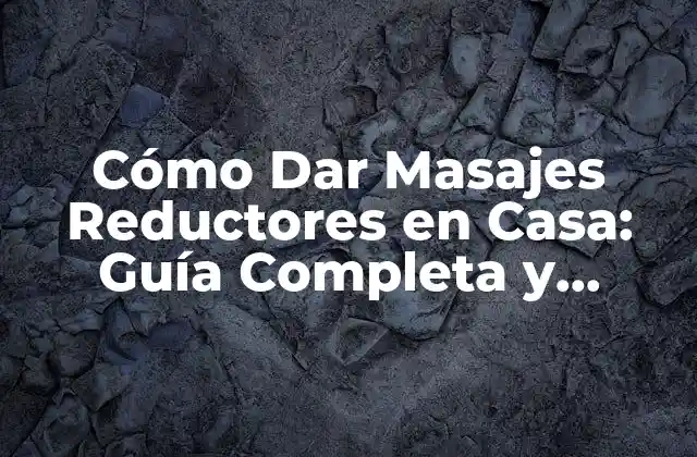 Cómo Dar Masajes Reductores en Casa: Guía Completa y Detallada