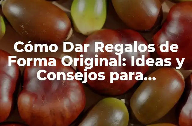 Cómo Dar Regalos de Forma Original: Ideas y Consejos para Sorprender