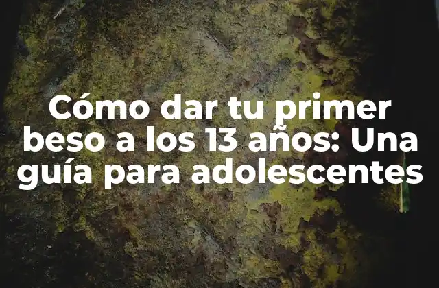Cómo Dar Tu Primer Beso a los 13 Años: una Guía para Adolescentes