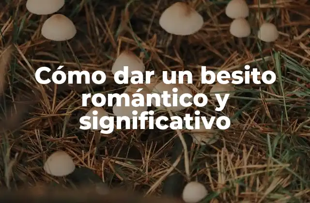 Cómo Dar un Besito Romántico y Significativo