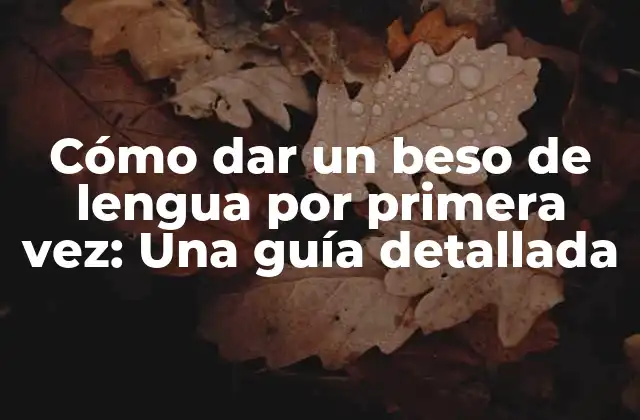 Cómo Dar un Beso de Lengua por Primera Vez: una Guía Detallada