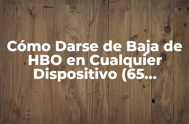 Cómo Darse de Baja de Hbo en Cualquier Dispositivo (65 Characters) 2 ¿Por qué Quieres Cancelar tu Suscripción de HBO?