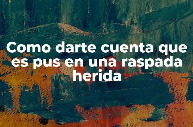 Como Darte Cuenta que es Pus en una Raspada Herida