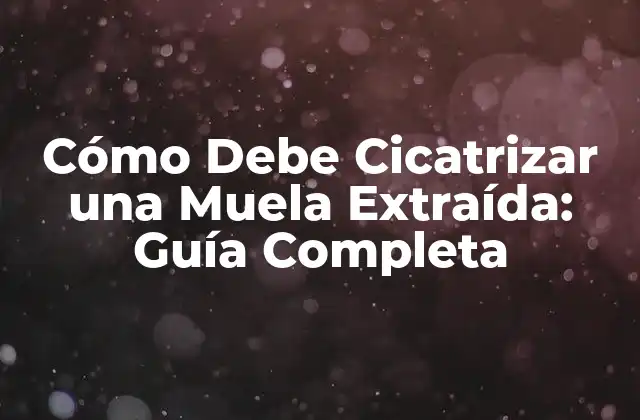 Cómo Debe Cicatrizar una Muela Extraída: Guía Completa
