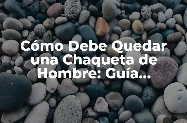 Cómo Debe Quedar una Chaqueta de Hombre: Guía Completa