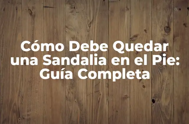 Cómo Debe Quedar una Sandalia en el Pie: Guía Completa