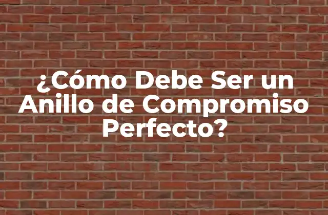 ¿cómo Debe Ser un Anillo de Compromiso Perfecto?