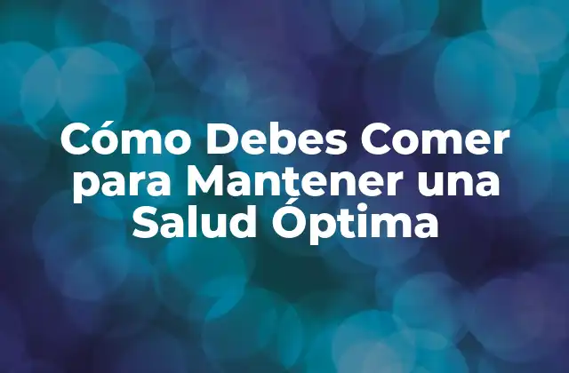 Cómo Debes Comer para Mantener una Salud Óptima