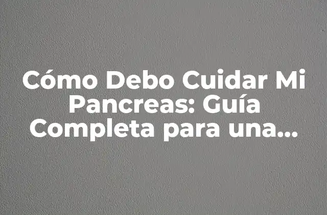 Cómo Debo Cuidar Mi Pancreas: Guía Completa para una Salud Optima