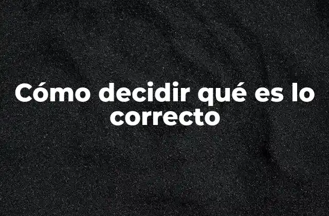 Cómo Decidir Qué es Lo Correcto