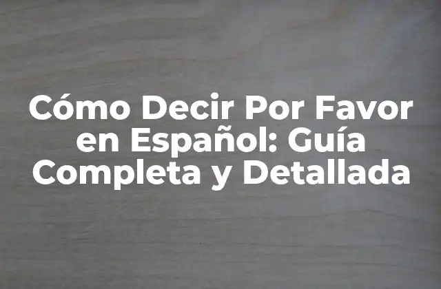 Cómo Decir por Favor en Español: Guía Completa y Detallada