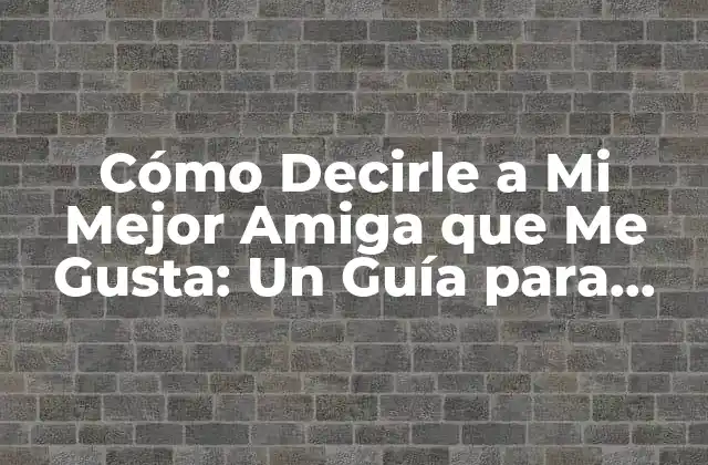 Cómo Decirle a Mi Mejor Amiga que Me Gusta: un Guía para Confesar Tus Sentimientos