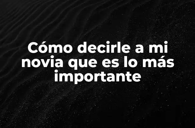 Cómo Decirle a Mi Novia que es Lo Más Importante