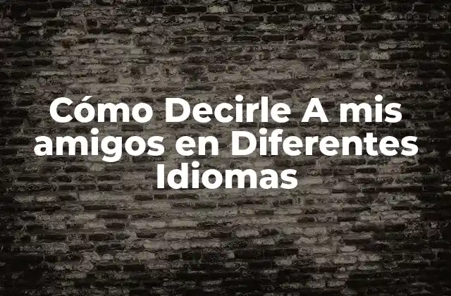 Cómo Decirle a Mis Amigos en Diferentes Idiomas