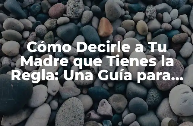 Cómo Decirle a Tu Madre que Tienes la Regla: una Guía para Adolescentes