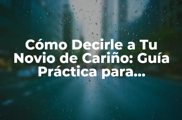 Cómo Decirle a Tu Novio de Cariño: Guía Práctica para Expresarte con Amor