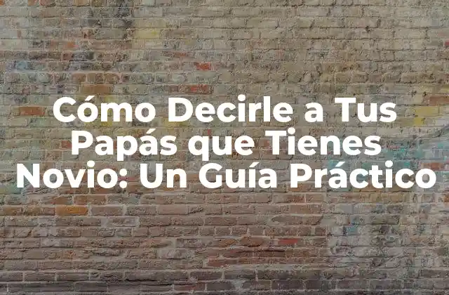Cómo Decirle a Tus Papás que Tienes Novio: un Guía Práctico