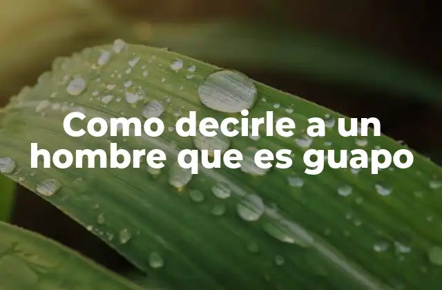 Como Decirle a un Hombre que es Guapo