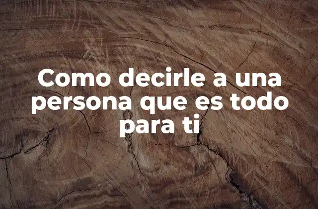 Como Decirle a una Persona que es Todo para Ti