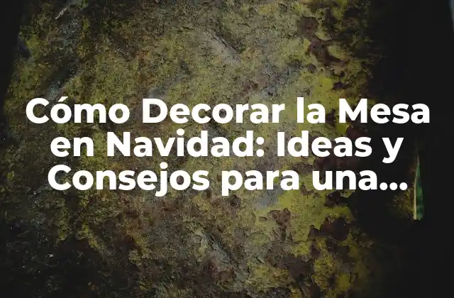 Cómo Decorar la Mesa en Navidad: Ideas y Consejos para una Fiesta Inolvidable