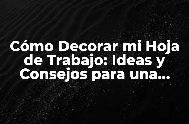 Cómo Decorar Mi Hoja de Trabajo: Ideas y Consejos para una Oficina Organizada