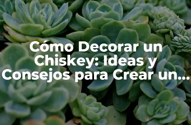 Cómo Decorar un Chiskey: Ideas y Consejos para Crear un Espacio Único