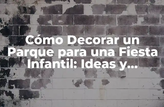 Cómo Decorar un Parque para una Fiesta Infantil: Ideas y Consejos Prácticos