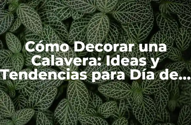 La Significación de la Decoración de Calaveras en el Día de Muertos