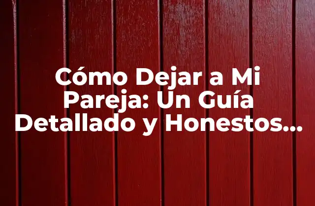 Cómo Dejar a Mi Pareja: un Guía Detallado y Honestos para una Separación Saludable