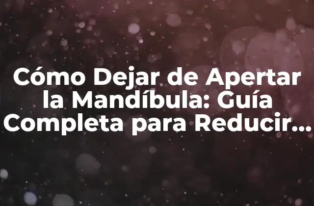 Cómo Dejar de Apertar la Mandíbula: Guía Completa para Reducir el Estrés y el Dolor