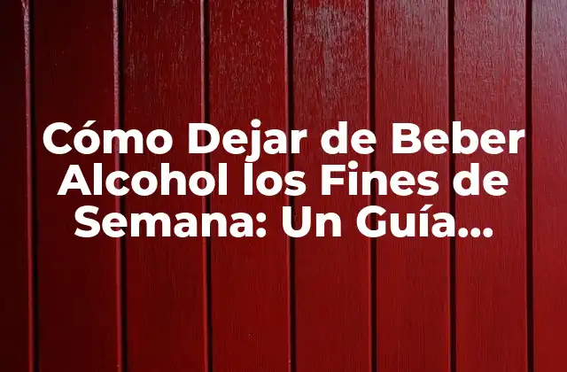 Cómo Dejar de Beber Alcohol los Fines de Semana: un Guía Completa