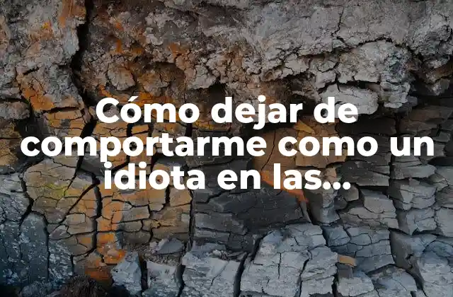 Cómo Dejar de Comportarme como un Idiota en las Situaciones Difíciles