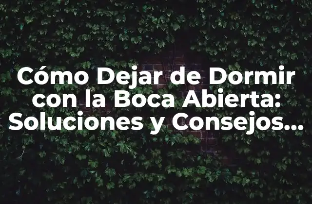 Cómo Dejar de Dormir con la Boca Abierta: Soluciones y Consejos para un Sueño Más Saludable