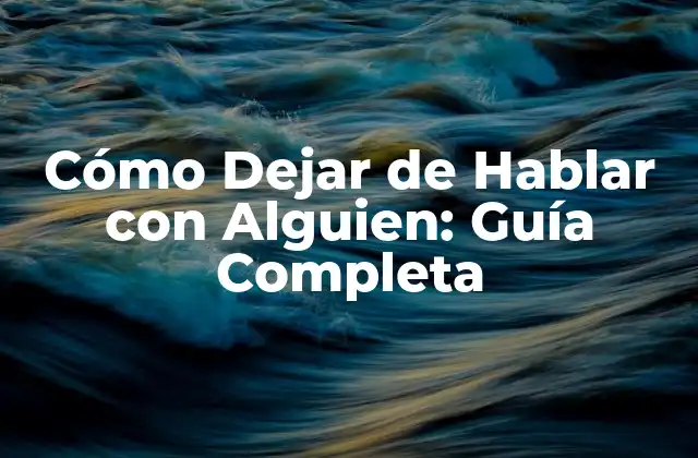 Cómo Dejar de Hablar con Alguien: Guía Completa