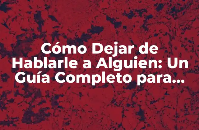 Cómo Dejar de Hablarle a Alguien: un Guía Completo para Distanciarse de una Persona Tóxica