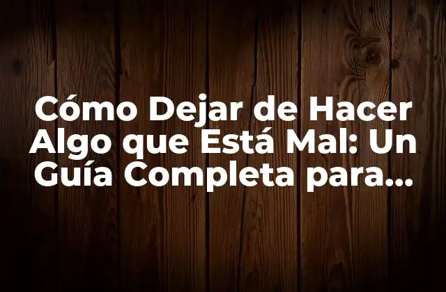 Cómo Dejar de Hacer Algo que Está Mal: un Guía Completa para Romper Malos Hábitos