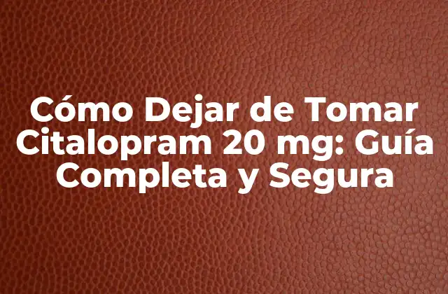 Cómo Dejar de Tomar Citalopram 20 Mg: Guía Completa y Segura