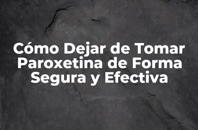 Cómo Dejar de Tomar Paroxetina de Forma Segura y Efectiva
