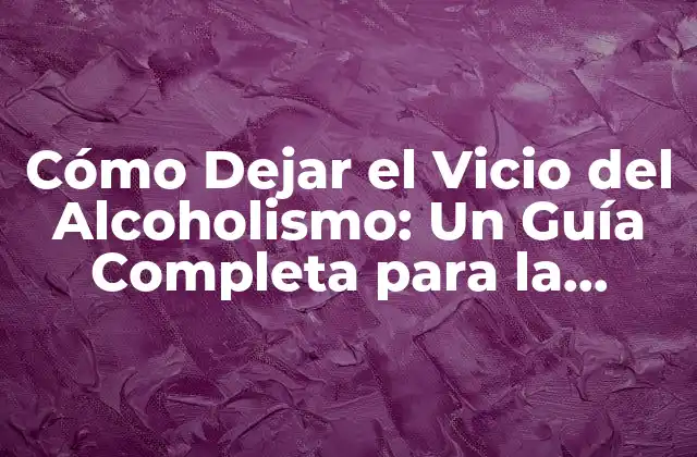 Cómo Dejar el Vicio Del Alcoholismo: un Guía Completa para la Recuperación