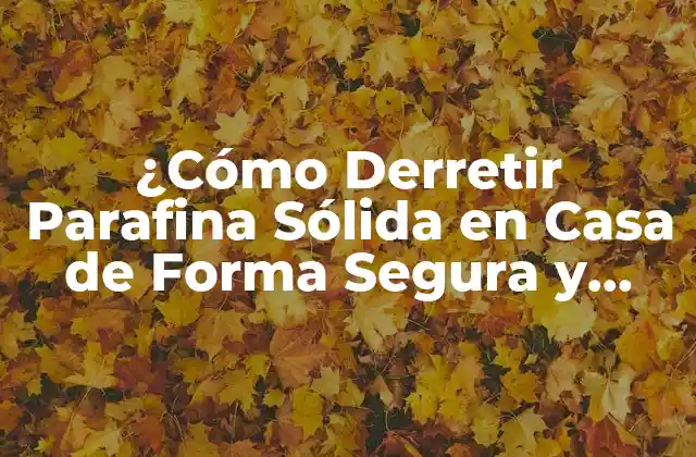 ¿cómo Derretir Parafina Sólida en Casa de Forma Segura y Eficiente?