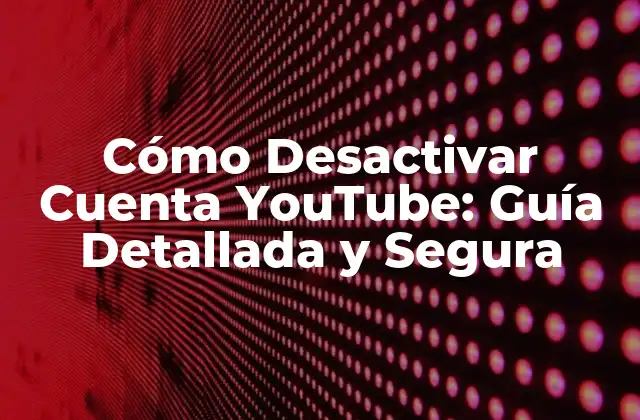 Cómo Desactivar Cuenta Youtube: Guía Detallada y Segura 2 ¿Por qué Desactivar una Cuenta de YouTube?