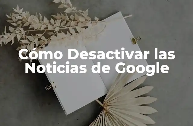 Cómo Desactivar las Noticias de Google 2 ¿Por qué Desactivar las Noticias de Google?