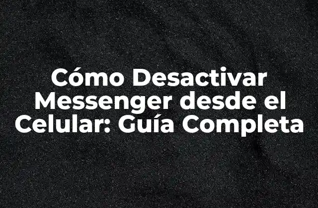 Cómo Desactivar Messenger desde el Celular: Guía Completa