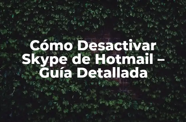 Cómo Desactivar Skype de Hotmail – Guía Detallada