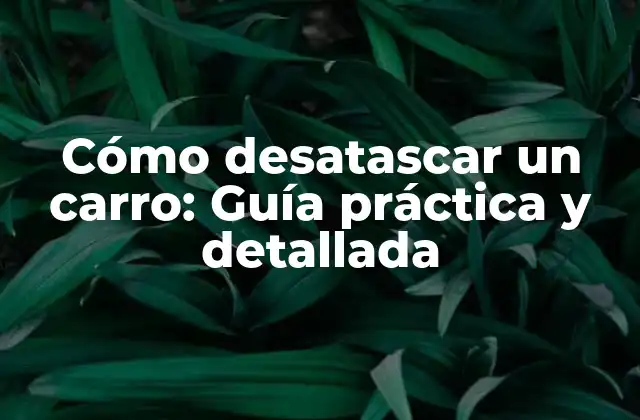 Cómo Desatascar un Carro: Guía Práctica y Detallada
